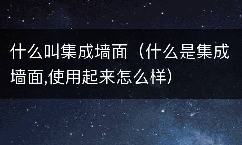 什么叫集成墙面（什么是集成墙面,使用起来怎么样）