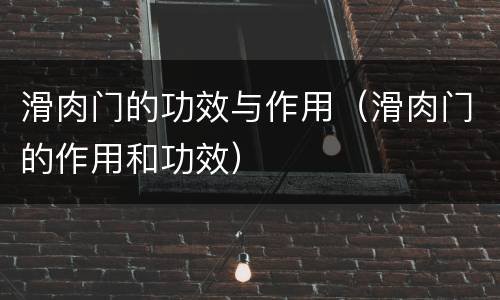 滑肉门的功效与作用（滑肉门的作用和功效）