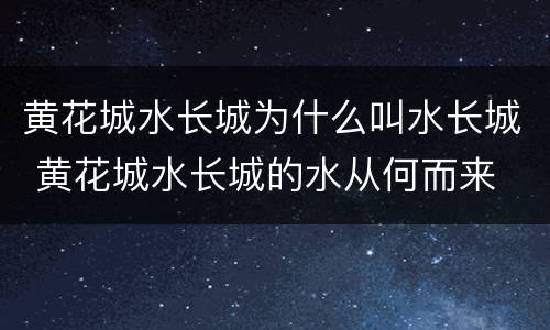 黄花城水长城为什么叫水长城 黄花城水长城的水从何而来