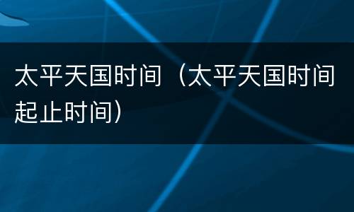 太平天国时间（太平天国时间起止时间）