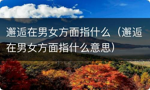 邂逅在男女方面指什么（邂逅在男女方面指什么意思）
