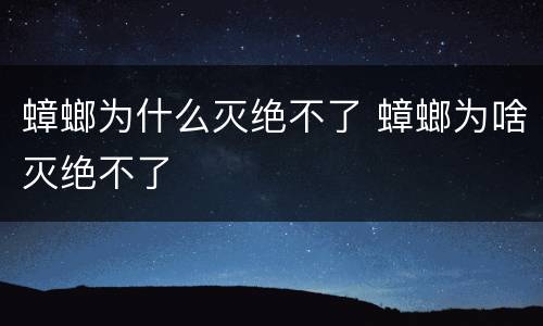 蟑螂为什么灭绝不了 蟑螂为啥灭绝不了