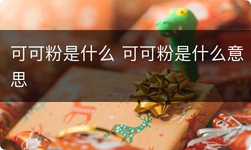 可可粉是什么 可可粉是什么意思