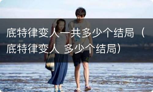 底特律变人一共多少个结局（底特律变人 多少个结局）