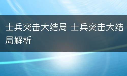 士兵突击大结局 士兵突击大结局解析