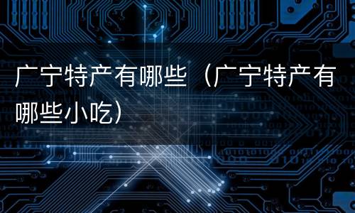 广宁特产有哪些（广宁特产有哪些小吃）