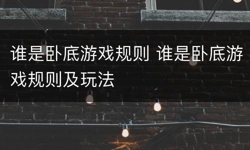 谁是卧底游戏规则 谁是卧底游戏规则及玩法