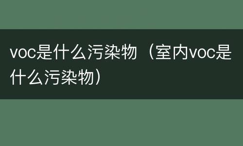 voc是什么污染物（室内voc是什么污染物）