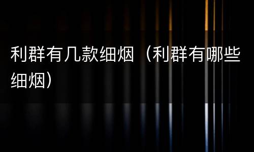 利群有几款细烟（利群有哪些细烟）