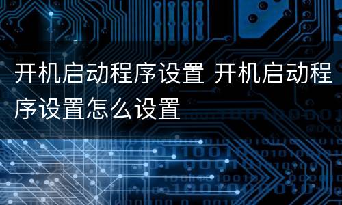 开机启动程序设置 开机启动程序设置怎么设置