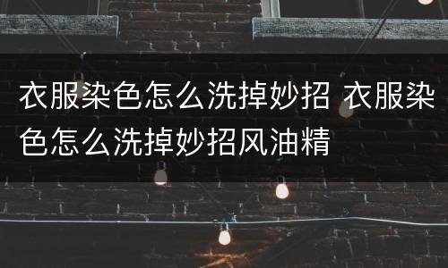 衣服染色怎么洗掉妙招 衣服染色怎么洗掉妙招风油精