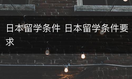 日本留学条件 日本留学条件要求