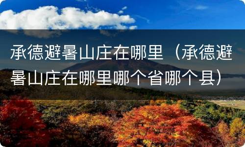 承德避暑山庄在哪里（承德避暑山庄在哪里哪个省哪个县）