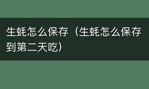 生蚝怎么保存（生蚝怎么保存到第二天吃）