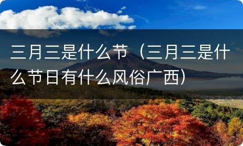 三月三是什么节（三月三是什么节日有什么风俗广西）