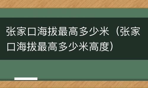 张家口海拔最高多少米（张家口海拔最高多少米高度）