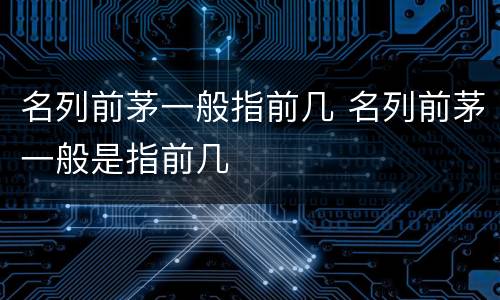 名列前茅一般指前几 名列前茅一般是指前几