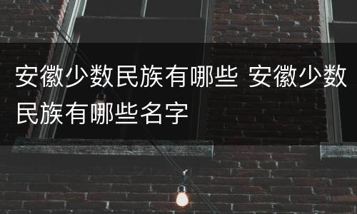 安徽少数民族有哪些 安徽少数民族有哪些名字