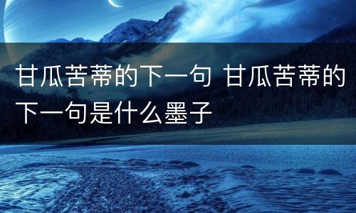 甘瓜苦蒂的下一句 甘瓜苦蒂的下一句是什么墨子