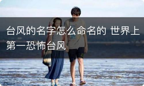 台风的名字怎么命名的 世界上第一恐怖台风