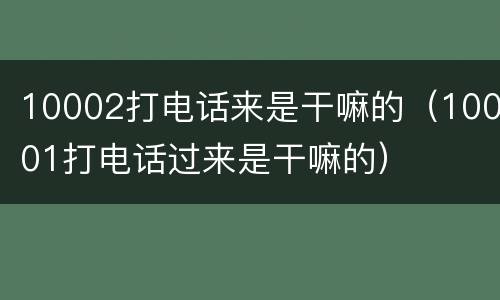 10002打电话来是干嘛的（10001打电话过来是干嘛的）