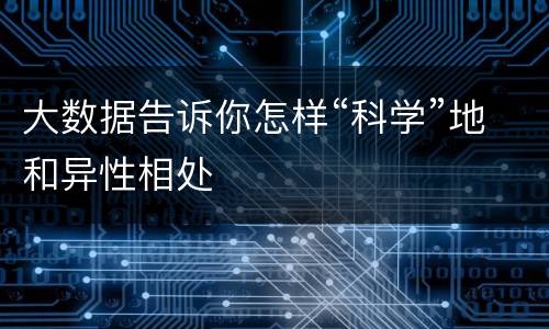 大数据告诉你怎样“科学”地和异性相处
