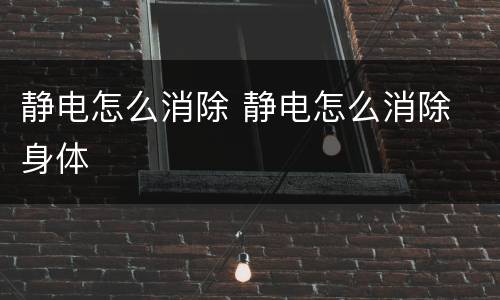 静电怎么消除 静电怎么消除 身体