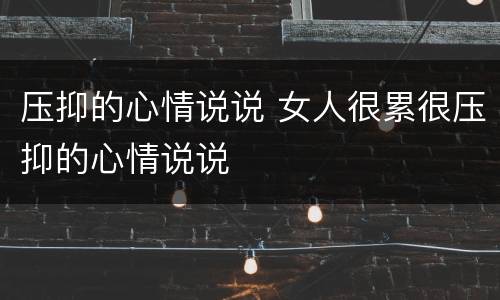 压抑的心情说说 女人很累很压抑的心情说说