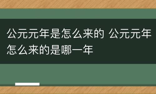 公元元年是怎么来的 公元元年怎么来的是哪一年