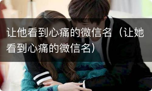 让他看到心痛的微信名（让她看到心痛的微信名）