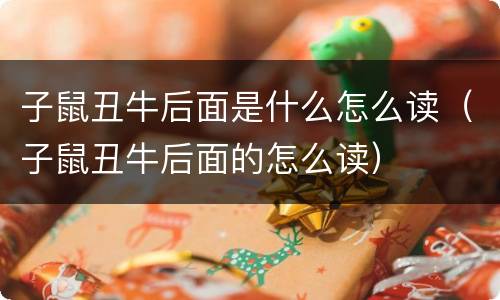 子鼠丑牛后面是什么怎么读（子鼠丑牛后面的怎么读）