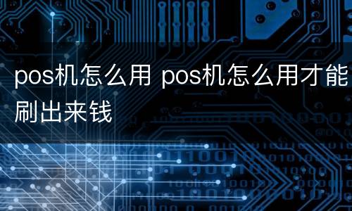 pos机怎么用 pos机怎么用才能刷出来钱