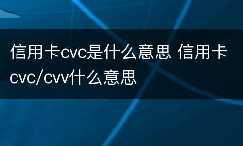 信用卡cvc是什么意思 信用卡cvc/cvv什么意思
