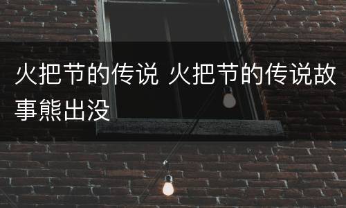 火把节的传说 火把节的传说故事熊出没