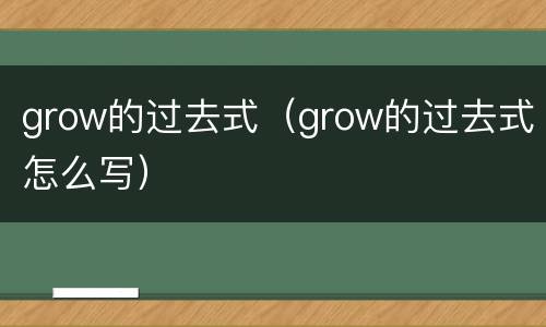 grow的过去式（grow的过去式怎么写）