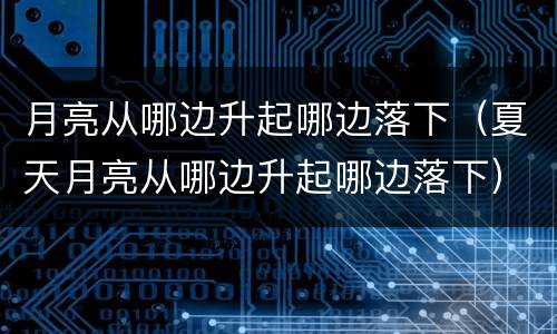 月亮从哪边升起哪边落下（夏天月亮从哪边升起哪边落下）