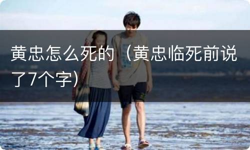 黄忠怎么死的（黄忠临死前说了7个字）