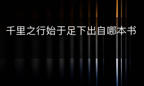 千里之行始于足下出自哪本书