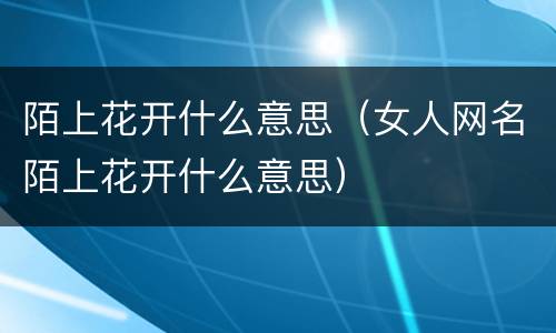 陌上花开什么意思（女人网名陌上花开什么意思）