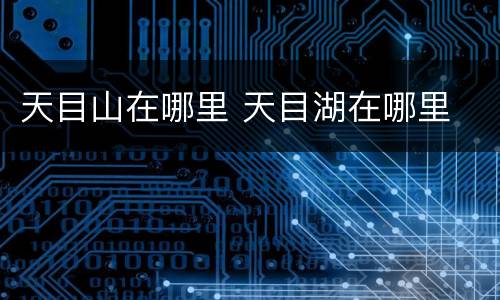 天目山在哪里 天目湖在哪里