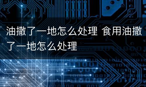 油撒了一地怎么处理 食用油撒了一地怎么处理