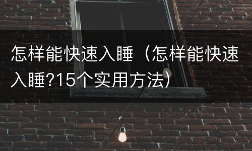 怎样能快速入睡（怎样能快速入睡?15个实用方法）