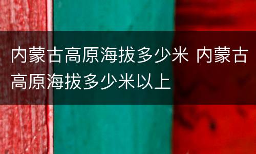 内蒙古高原海拔多少米 内蒙古高原海拔多少米以上
