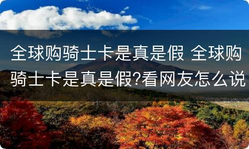 全球购骑士卡是真是假 全球购骑士卡是真是假?看网友怎么说