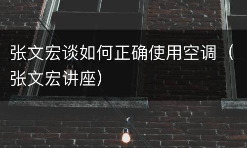 张文宏谈如何正确使用空调（张文宏讲座）