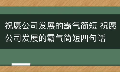 祝愿公司发展的霸气简短 祝愿公司发展的霸气简短四句话