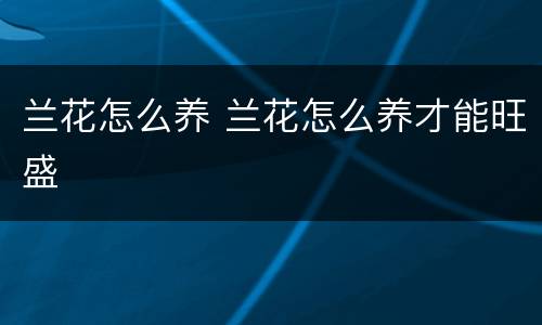 兰花怎么养 兰花怎么养才能旺盛