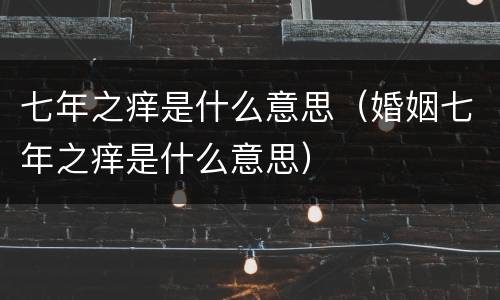 七年之痒是什么意思（婚姻七年之痒是什么意思）
