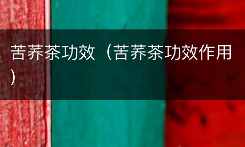 苦荞茶功效（苦荞茶功效作用）