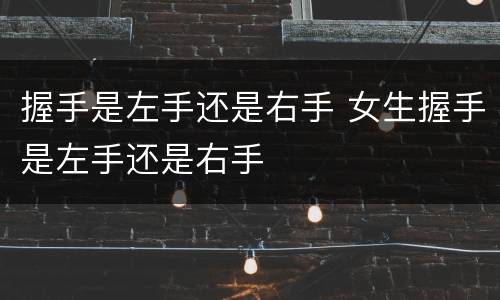 握手是左手还是右手 女生握手是左手还是右手